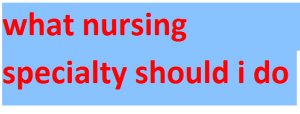 what nursing specialty should i do 2024-2025